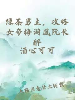 绿茶男主，攻略女帝梅漪凰阮长醉