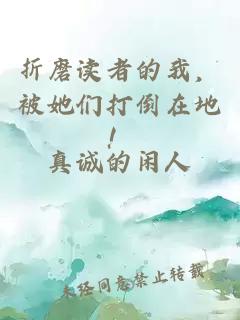 折磨读者的我，被她们打倒在地！